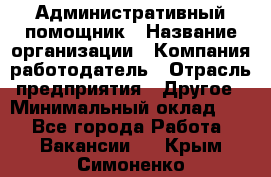 Административный помощник › Название организации ­ Компания-работодатель › Отрасль предприятия ­ Другое › Минимальный оклад ­ 1 - Все города Работа » Вакансии   . Крым,Симоненко